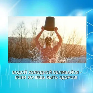 ВОДОЙ ХОЛОДНОЙ ОБЛИВАЙСЯ - ЕСЛИ ХОЧЕШЬ БЫТЬ ЗДОРОВ!